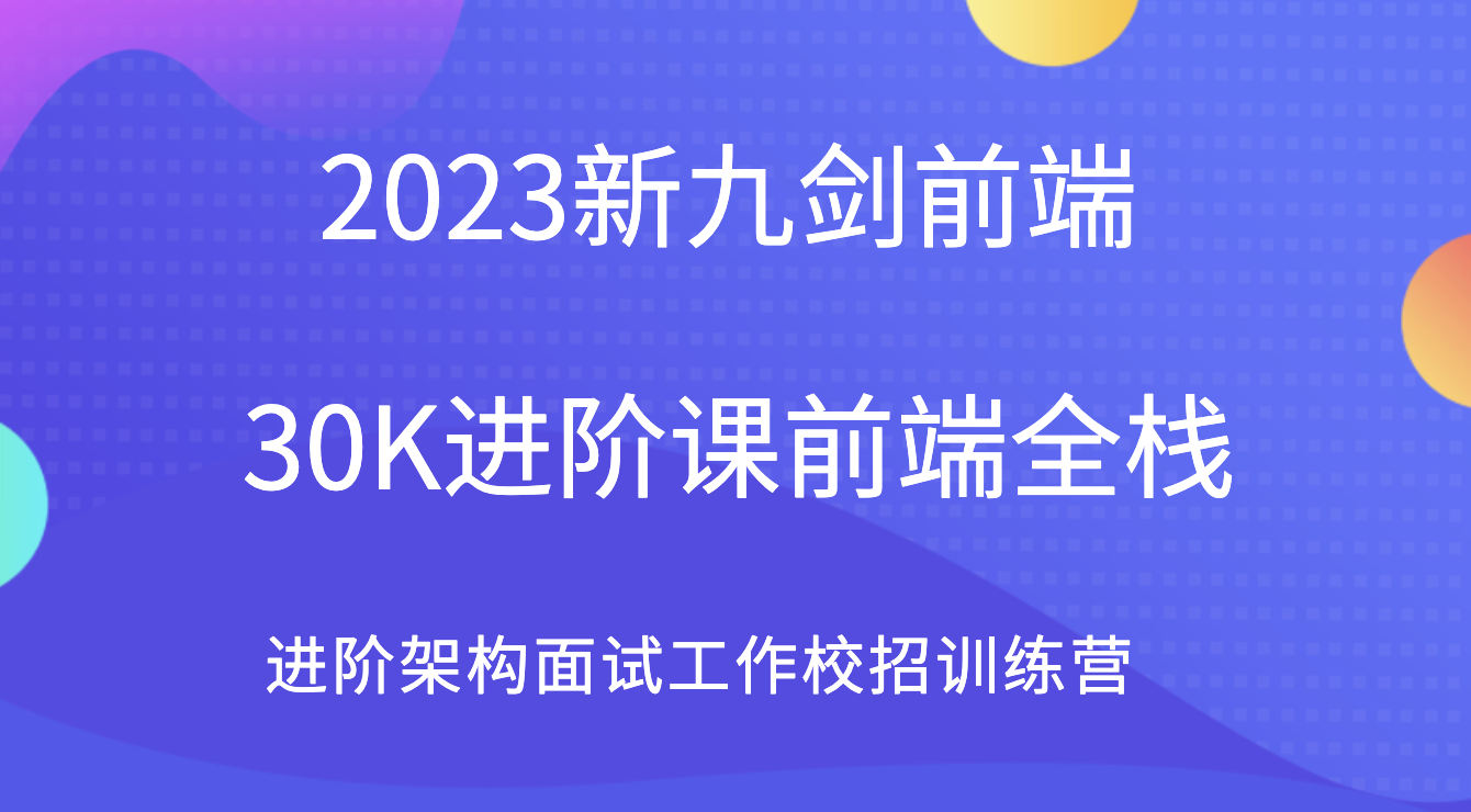 2023新九剑前端30K进阶课前端全栈 进阶架构面试工作校招训练营